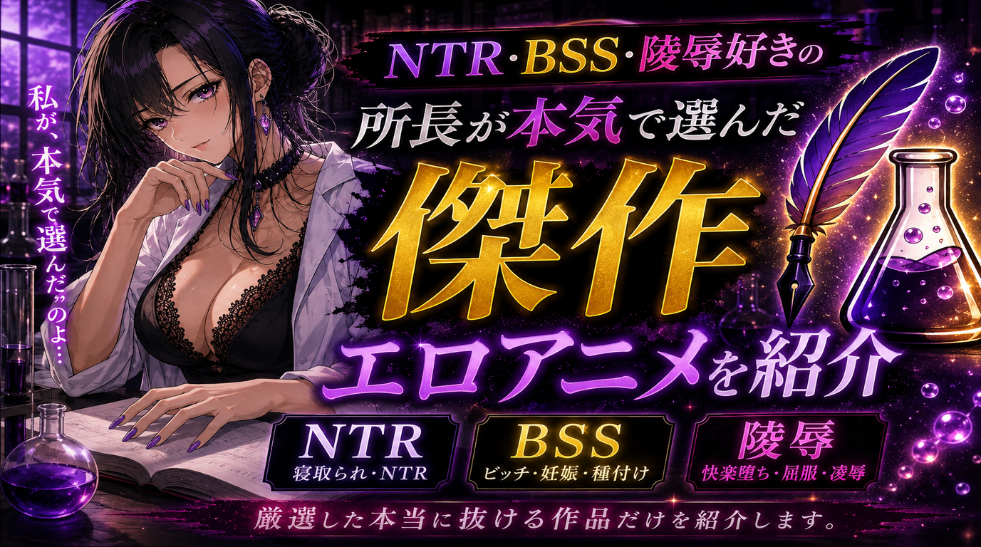 NTR・BSS・陵辱好きの所長が本気で選んだ傑作エロアニメを紹介
